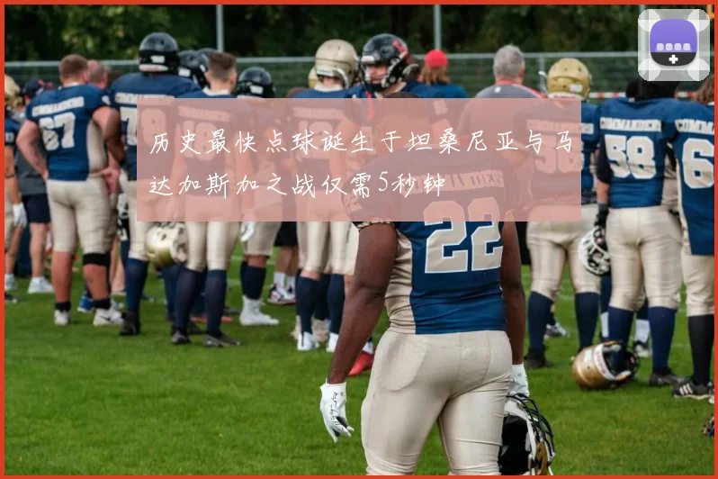 历史最快点球诞生于坦桑尼亚与马达加斯加之战仅需5秒钟