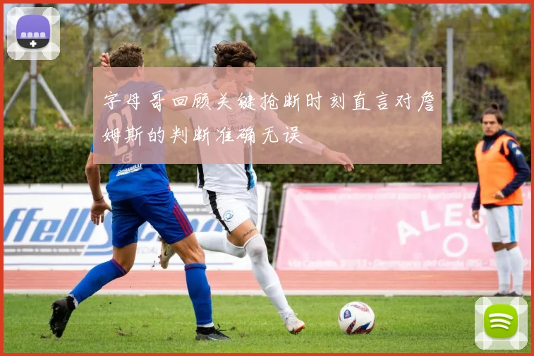 字母哥回顾关键抢断时刻直言对詹姆斯的判断准确无误