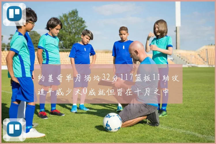 约基奇单月场均32分117篮板11助攻追平威少大O成就但皆在十月之中