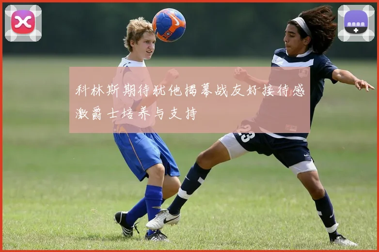 科林斯期待犹他揭幕战友好接待感激爵士培养与支持