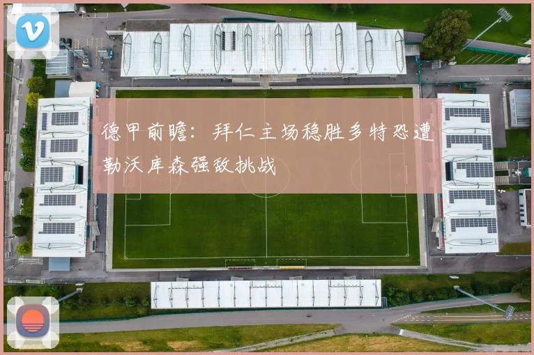 德甲前瞻：拜仁主场稳胜多特恐遭勒沃库森强敌挑战