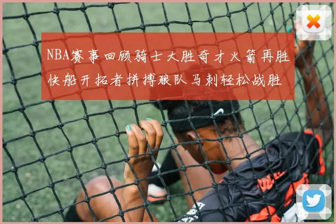 NBA赛事回顾骑士大胜奇才火箭再胜快船开拓者拼搏狼队马刺轻松战胜勇士