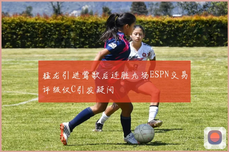 猛龙引进莺歌后连胜九场ESPN交易评级仅C引发疑问