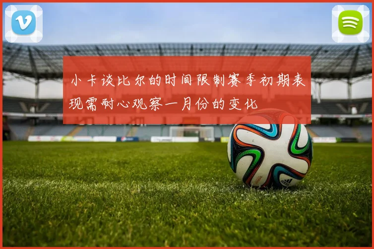 小卡谈比尔的时间限制赛季初期表现需耐心观察一月份的变化
