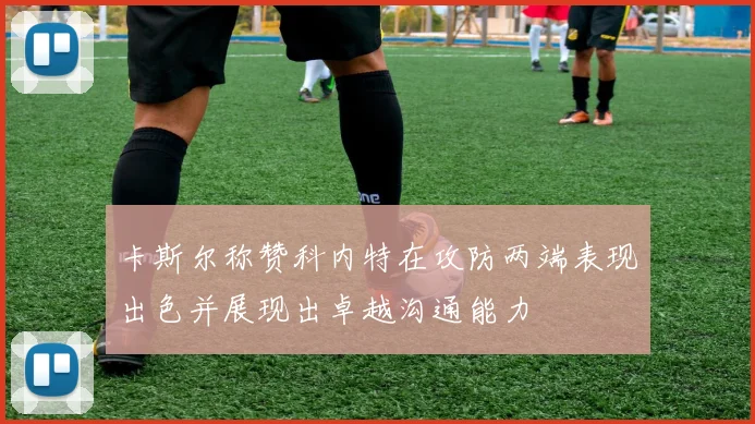 卡斯尔称赞科内特在攻防两端表现出色并展现出卓越沟通能力