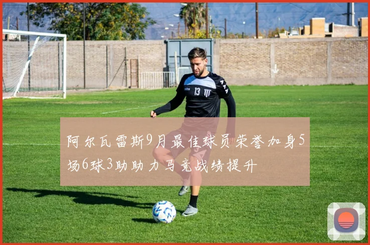 阿尔瓦雷斯9月最佳球员荣誉加身5场6球3助助力马竞战绩提升