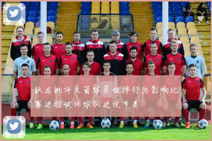狄龙批评火箭球员假摔行为影响比赛进程破坏球队进攻节奏