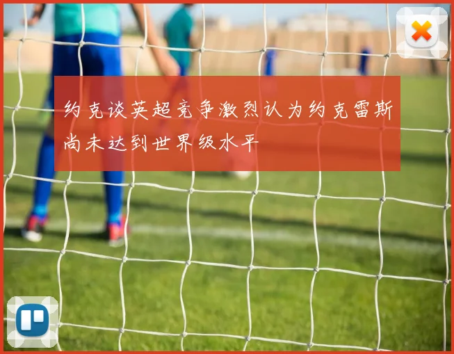 约克谈英超竞争激烈认为约克雷斯尚未达到世界级水平