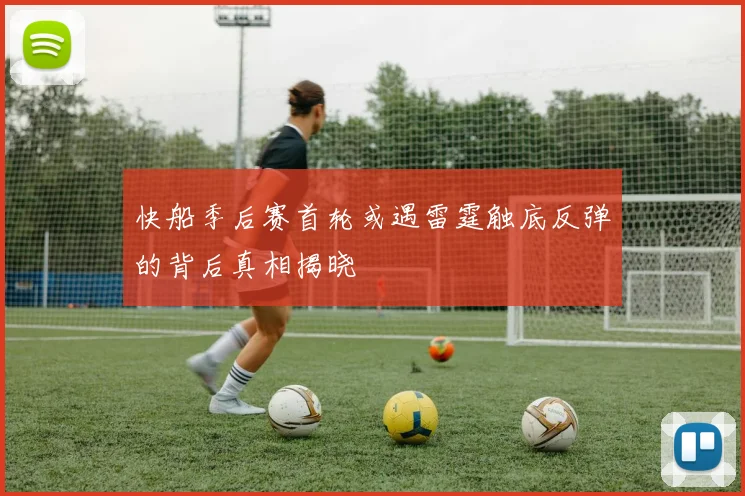 快船季后赛首轮或遇雷霆触底反弹的背后真相揭晓