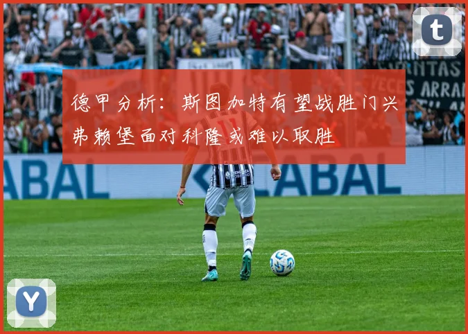 德甲分析：斯图加特有望战胜门兴弗赖堡面对科隆或难以取胜