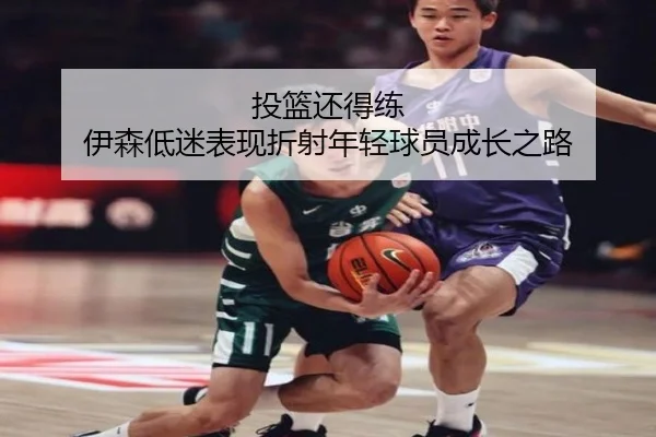 投篮还得练 伊森低迷表现折射年轻球员成长之路 | 3377Sports